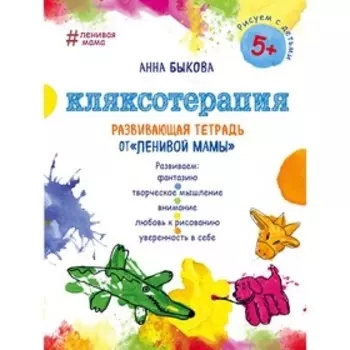 Кляксотерапия. Развивающая тетрадь от «ленивой мамы». Быкова А. А.
