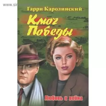 Ключ Победы. Любовь и война. Каролинский Г.