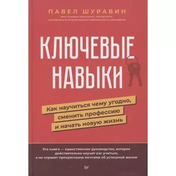 Ключевые навыки. Как научиться чему угодно, сменить профессию и начать новую жизнь. Шуравин П.