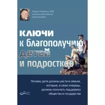 Ключи к благополучию детей и подростков. Ньюфелд Г.