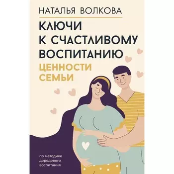 Ключи к счастливому воспитанию. Ценности семьи. Волкова Н.Н.