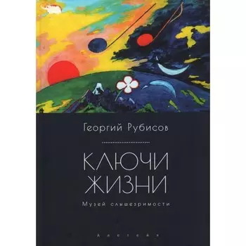 Ключи жизни. Музей слышезримости: опыт конструктивного миросозерцания. Рубисов Г.
