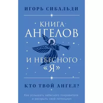 Книга ангелов и небесного «я». Как услышать небесного покровителя и раскрыть свой потенциал. Сибальди И.