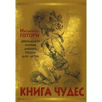 Книга чудес: мифы Древней Греции, рассказанные детям Натаниэлем Готорном. Готорн Н.