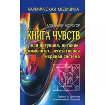 Книга чувств или Интуиция, питание, иммунитет, вегетативная нервная система. 3-е издание. Астрогор А.