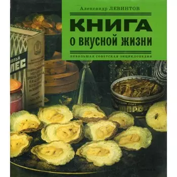 Книга о вкусной жизни. Небольшая советская энциклопедия. Левинтов А.Е.