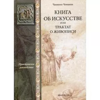 Книга об искусстве или трактат о живописи: практическое руководство. Ченнини Ч.