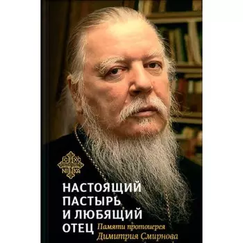 Книга, посвященная памяти протоиерея Дмитрия Смирнова. Настоящий пастырь и любящий отец