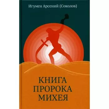 Книга пророка Михея. Перевод и комментарий. 2-е издание, исправленное и дополненное. Арсений (Соколов), игумен