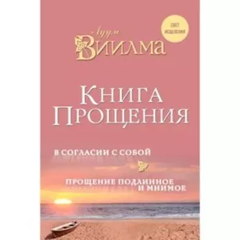 Книга прощения. В согласии с собой. Прощение подлинное и мнимое. Лууле Виилма