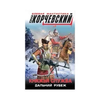 Княжья служба. Дальний рубеж. Корчевский Ю. Г.
