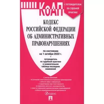 КоАП. Кодекс Российской Федерации об административных правонарушениях по состоянию на 01.10.2022 с путеводителем по судебной практике и таблицей изменений