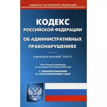 КоАП РФ. По состоянию на 25.04.2022 г.
