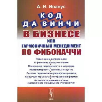 Код да Винчи в бизнесе, или Гармоничный менеджмент по Фибоначчи. Иванус А.И.