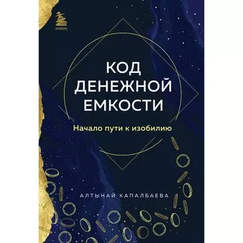 Код денежной ёмкости. Начало пути к изобилию. Капалбаева А.Б.