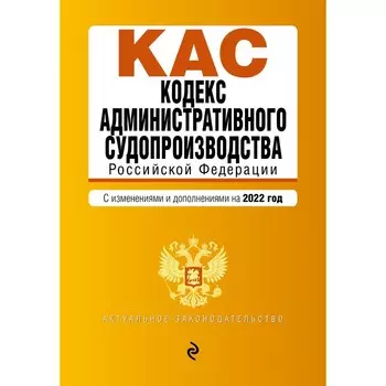 Кодекс административного судопроизводства РФ. Текст с последними изменениями и дополнениями на 1 февраля 2022 года
