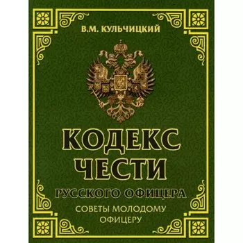 Кодекс чести русского офицера. Советы молодому офицеру. Кульчицкий В.М.