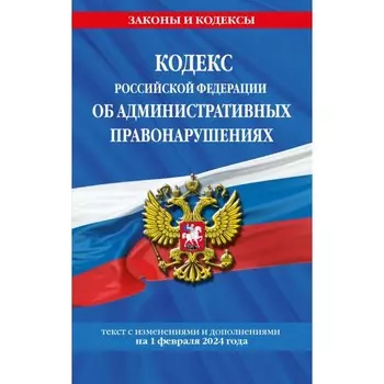 Кодекс Российской Федерации об административных правонарушениях по состоянию на 01.02.24 / КоАП РФ