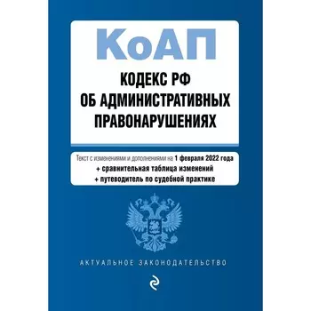 Кодекс Российской Федерации об административных правонарушениях. Текст с изменениями и дополнениями на 2022 год