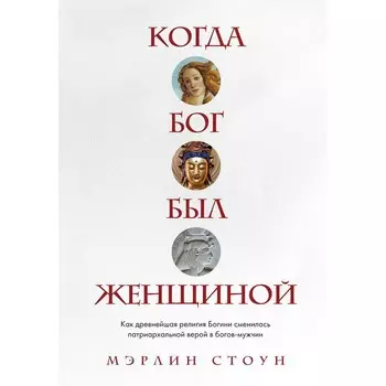 Когда Бог был женщиной. Как древнейшая религия Богини сменилась патриархальной верой в богов-мужчин. Стоун М.