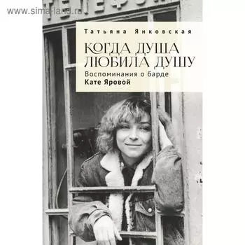 Когда душа любила душу. Воспоминания о барде Кате Яровой. Янковская Т.
