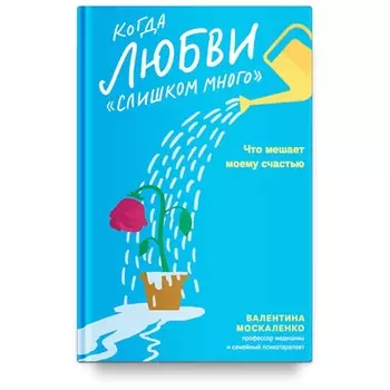 Когда любви слишком много. Что мешает моему счастью. Москаленко В.