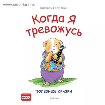 Когда я тревожусь. Полезные сказки. Спилман К.