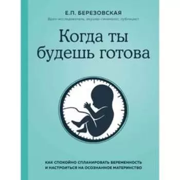 Когда ты будешь готова. Как спокойно спланировать беременность и настроиться на осознанное материнство. Березовская Е. П.