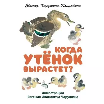 Когда утёнок вырастет? Чарушина-Капустина Е.