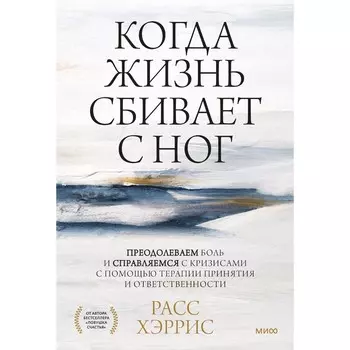 Когда жизнь сбивает с ног. Преодолеваем боль и справляемся с кризисами с помощью терапии принятия и ответственности