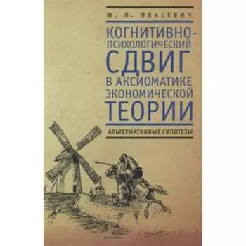 Когнитивно-психологический сдвиг в аксиоматике эконом. теории. Ольсевич Ю.