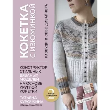 Кокетка с изюминкой. Разбуди в себе дизайнера. Конструктор стильных вязаных моделей на основе круглой кокетки. Курочкина Т.А.