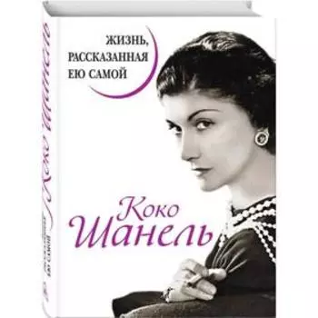 Коко Шанель. Жизнь, рассказанная ею самой