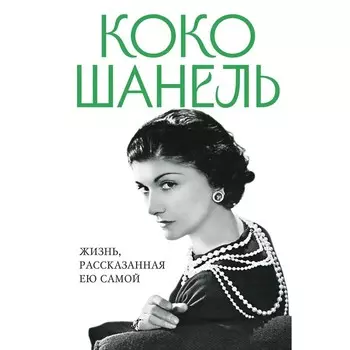 Коко Шанель. Жизнь, рассказанная ею самой. Шанель К.
