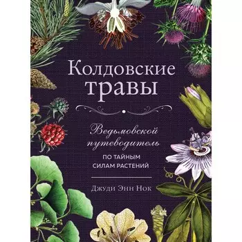Колдовские травы. Ведьмовской путеводитель по тайным силам растений. Джуди Энн Нок