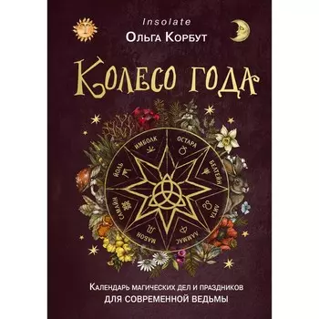 Колесо года. Календарь магических дел и праздников для современной ведьмы. Корбут О.