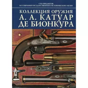 Коллекция оружия А.А.Катуар де Бионкура. Авт.сост. Палтусова И.Н.