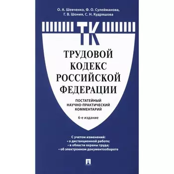 Комментарий к Трудовому кодексу РФ (постатейный). 6-е издание. Шевченко О.А., Шония Г.В., Кудряшова С.Н., Сулейманова Ф.О.