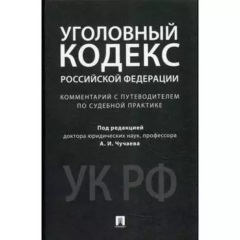 Комментарий к Уголовному кодексу Российской Федерации (научно-практический) под ред. А. И. Чучаева. Под ред. Чучаева А. И.