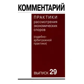 Комментарий практики рассмотрения экономических споров. Судебно-арбитражной практики. Выпуск 29. Беляева О.А., Богдан В.Г., Бурлаков С.А