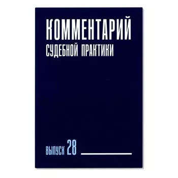 Комментарий судебной практики. Выпуск 28. Ганичева Е.С., Вильданова М.М., Галиновская Е.А.