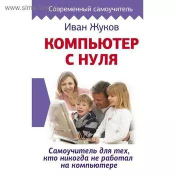 Компьютер с нуля. Самоучитель для тех, кто никогда не работал на компьютере. Жуков Иван