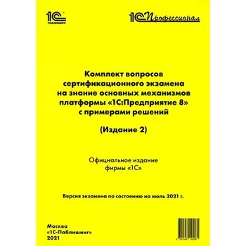 Комплект вопросов сертификационного экзамена на знание основных механизмов платформы «1С: предприятие 8» с примерами решений. 2-е издание