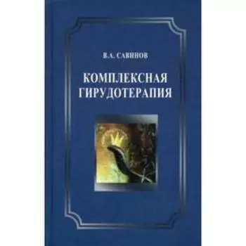 Комплексная гирудотерапия. Руководство для врачей. 2-е изд., перераб.и доп. Савинов В.А.