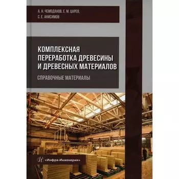 Комплексная переработка древесины и древесных материалов. Справочные материалы. Чемоданов А. Н.