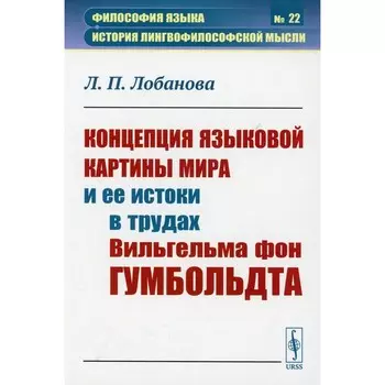Концепция языковой картины мира и её истоки в трудах Вильгельма фон Гумбольдта. Лобанова Л. П.
