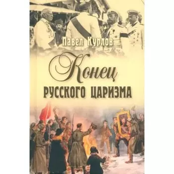 Конец русского царизма. Курлов П.
