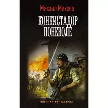 Конкистадор поневоле. Михеев М.А.