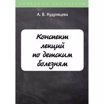 Конспект лекций по детским болезням. Кудрявцева А.