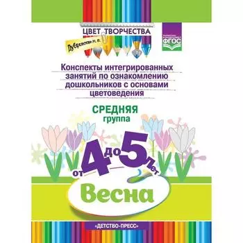 Конспекты интегрированных занятий по ознакомлению дошкольников с основами цветоведения. Весна. Средняя группа от 4 до 5 лет. Дубровская Н.